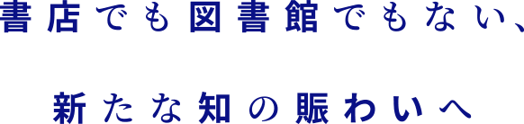 書店でも図書館でもない、新たな教育・文化施設